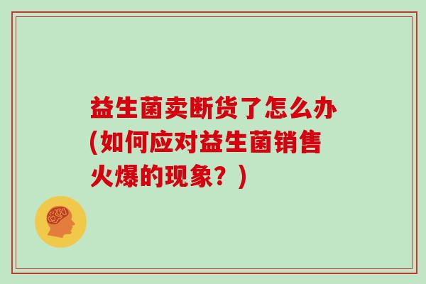 益生菌卖断货了怎么办(如何应对益生菌销售火爆的现象？)