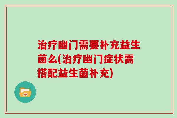 治疗幽门需要补充益生菌么(治疗幽门症状需搭配益生菌补充)