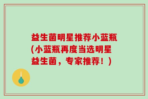 益生菌明星推荐小蓝瓶(小蓝瓶再度当选明星益生菌，专家推荐！)
