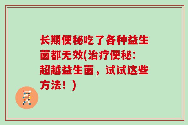 长期便秘吃了各种益生菌都无效(治疗便秘：超越益生菌，试试这些方法！)