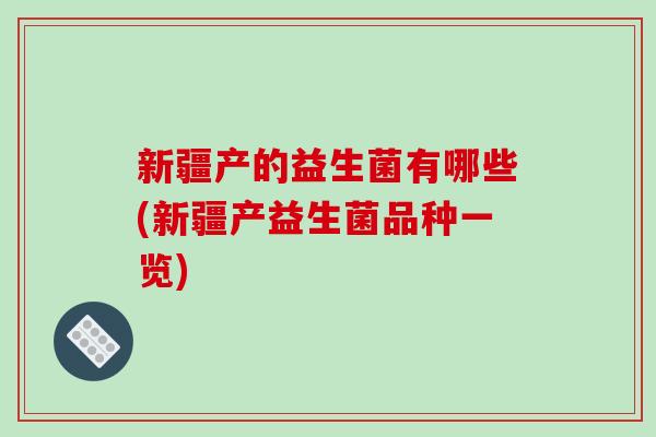 新疆产的益生菌有哪些(新疆产益生菌品种一览)