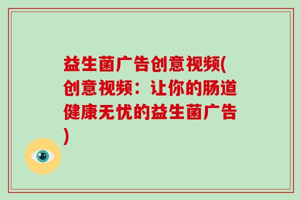 益生菌广告创意视频(创意视频：让你的肠道健康无忧的益生菌广告)