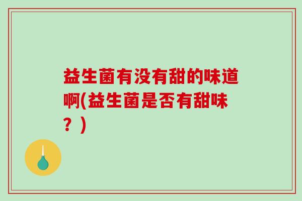 益生菌有没有甜的味道啊(益生菌是否有甜味？)