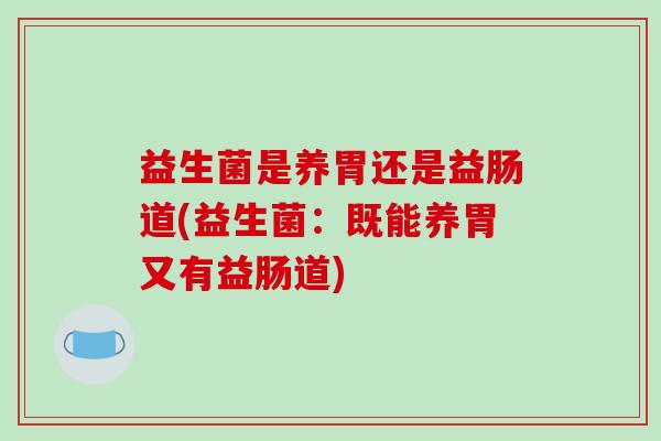 益生菌是养胃还是益肠道(益生菌：既能养胃又有益肠道)