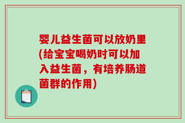 婴儿益生菌可以放奶里(给宝宝喝奶时可以加入益生菌，有培养肠道菌群的作用)