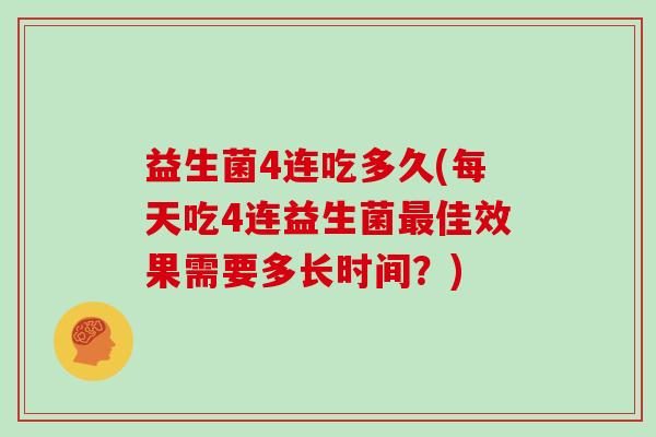 益生菌4连吃多久(每天吃4连益生菌最佳效果需要多长时间？)