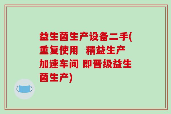 益生菌生产设备二手(重复使用 精益生产加速车间 即晋级益生菌生产) 益生菌生产设备二手(重复使用 精益生产加速车间 即晋级益生菌生产)
