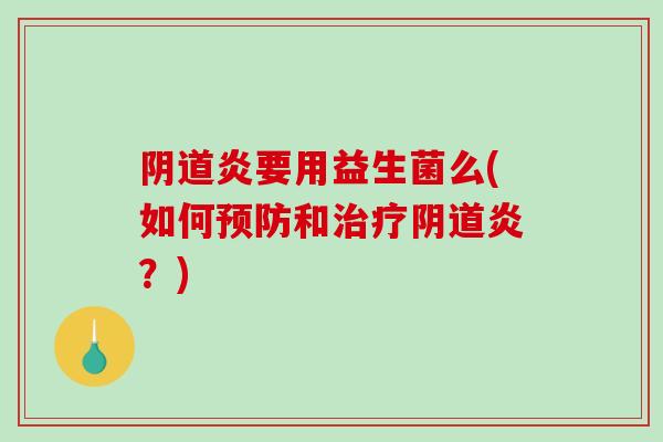 阴道炎要用益生菌么(如何预防和治疗阴道炎？)