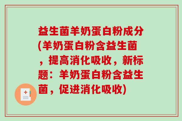 益生菌羊奶蛋白粉成分(羊奶蛋白粉含益生菌，提高消化吸收，新标题：羊奶蛋白粉含益生菌，促进消化吸收)