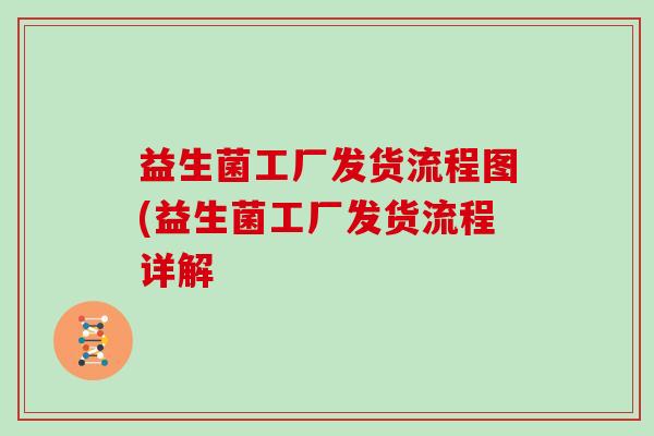 益生菌工厂发货流程图(益生菌工厂发货流程详解