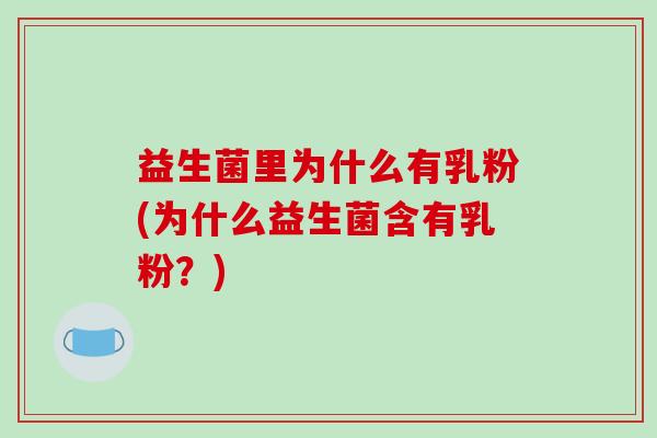 益生菌里为什么有乳粉(为什么益生菌含有乳粉？)