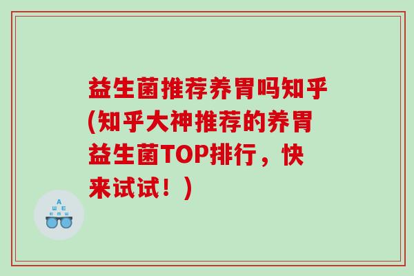益生菌推荐养胃吗知乎(知乎大神推荐的养胃益生菌TOP排行，快来试试！)