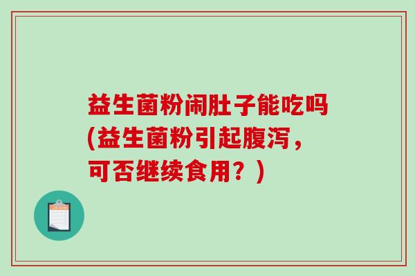益生菌粉闹肚子能吃吗(益生菌粉引起腹泻，可否继续食用？)