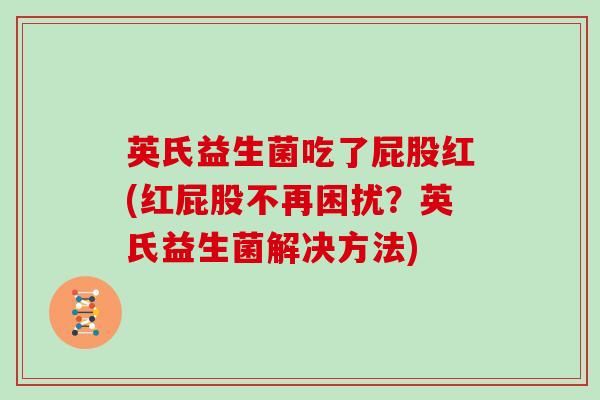 英氏益生菌吃了屁股红(红屁股不再困扰？英氏益生菌解决方法)