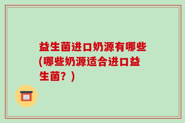 益生菌进口奶源有哪些(哪些奶源适合进口益生菌？)