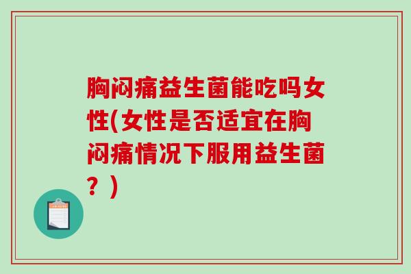 胸闷痛益生菌能吃吗女性(女性是否适宜在胸闷痛情况下服用益生菌？)