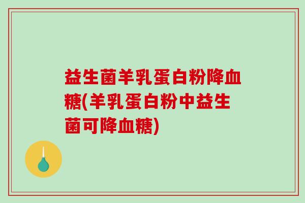 益生菌羊乳蛋白粉降(羊乳蛋白粉中益生菌可降)