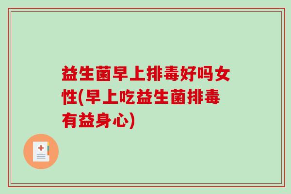 益生菌早上好吗女性(早上吃益生菌有益身心)