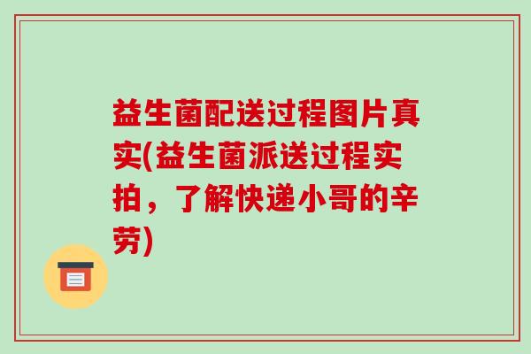 益生菌配送过程图片真实(益生菌派送过程实拍，了解快递小哥的辛劳)