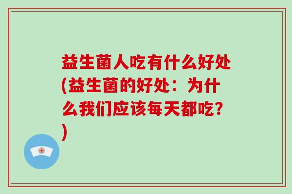 益生菌人吃有什么好处(益生菌的好处:为什么我们应该每天都吃?) 益生菌人吃有什么好处(益生菌的好处:为什么我们应该每天都吃?)