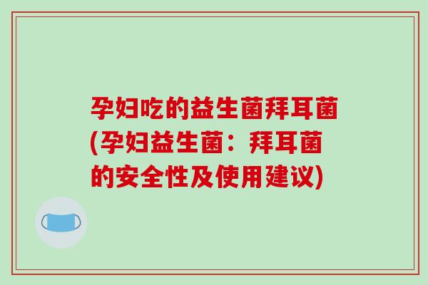 孕妇吃的益生菌拜耳菌(孕妇益生菌:拜耳菌的安全性及使用建议) 孕妇吃的益生菌拜耳菌(孕妇益生菌:拜耳菌的安全性及使用建议)