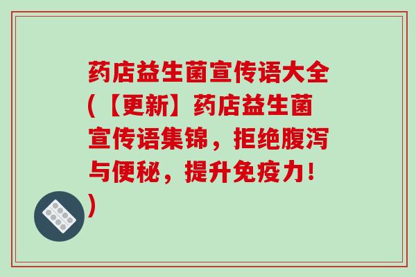 药店益生菌宣传语大全(【更新】药店益生菌宣传语集锦,拒绝与,提升力!) 药店益生菌宣传语大全(【更新】药店益生菌宣传语集锦,拒绝与,提升力!)