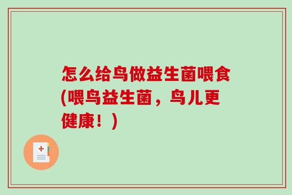 怎么给鸟做益生菌喂食(喂鸟益生菌，鸟儿更健康！)