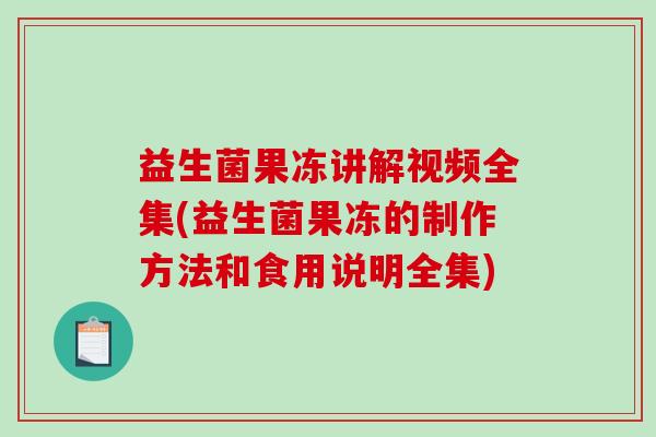 益生菌果冻讲解视频全集(益生菌果冻的制作方法和食用说明全集)