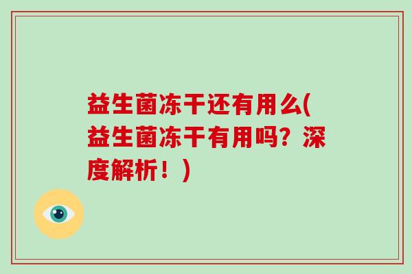 益生菌冻干还有用么(益生菌冻干有用吗？深度解析！)