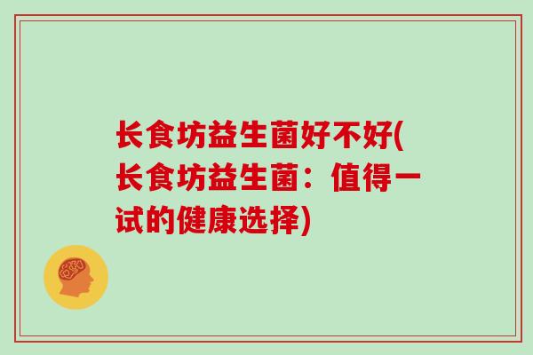 长食坊益生菌好不好(长食坊益生菌：值得一试的健康选择)