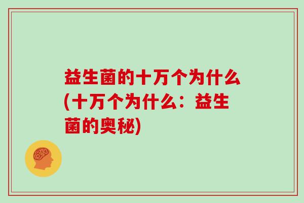 益生菌的十万个为什么(十万个为什么：益生菌的奥秘)
