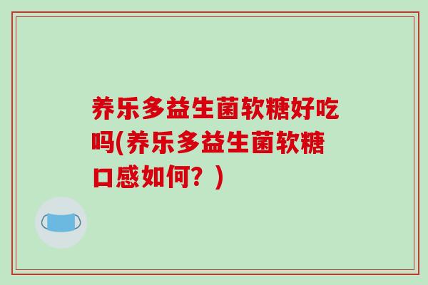 养乐多益生菌软糖好吃吗(养乐多益生菌软糖口感如何？)