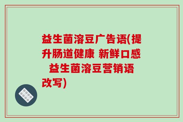 益生菌溶豆广告语(提升肠道健康 新鲜口感 益生菌溶豆营销语改写) 益生菌溶豆广告语(提升肠道健康 新鲜口感 益生菌溶豆营销语改写)