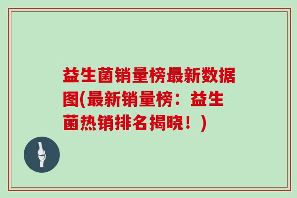 益生菌销量榜最新数据图(最新销量榜：益生菌热销排名揭晓！)