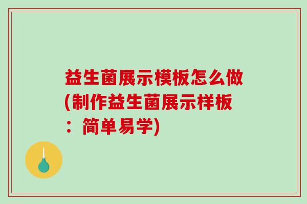 益生菌展示模板怎么做(制作益生菌展示样板：简单易学)