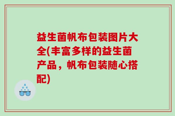 益生菌帆布包装图片大全(丰富多样的益生菌产品，帆布包装随心搭配)