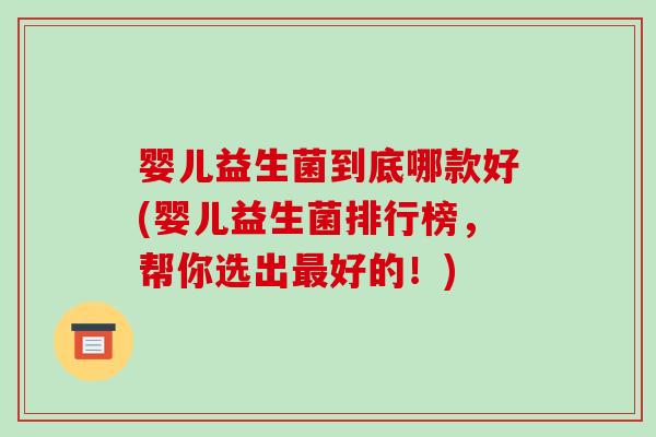 婴儿益生菌到底哪款好(婴儿益生菌排行榜，帮你选出最好的！)