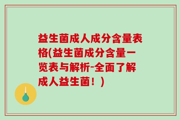 益生菌成人成分含量表格(益生菌成分含量一览表与解析-全面了解成人益生菌！)