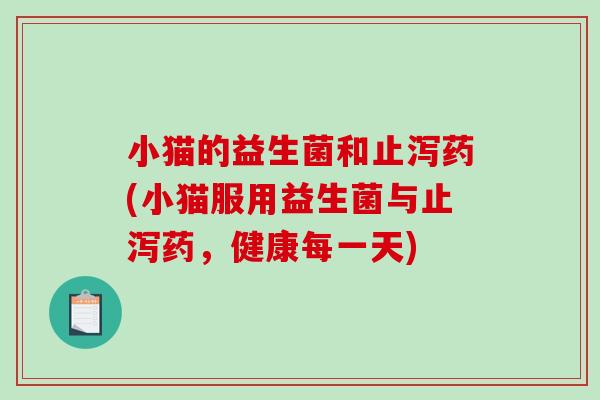 小猫的益生菌和止泻药(小猫服用益生菌与止泻药，健康每一天)