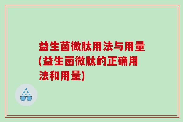 益生菌微肽用法与用量(益生菌微肽的正确用法和用量)