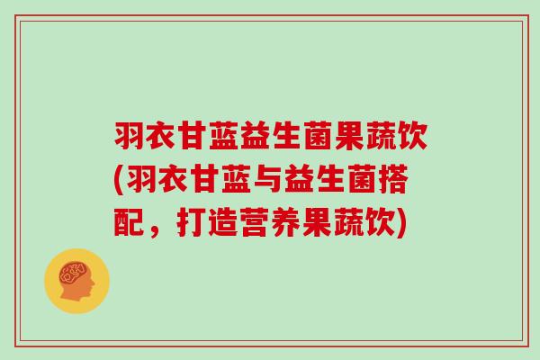 羽衣甘蓝益生菌果蔬饮(羽衣甘蓝与益生菌搭配,打造营养果蔬饮) 羽衣甘蓝益生菌果蔬饮(羽衣甘蓝与益生菌搭配,打造营养果蔬饮)
