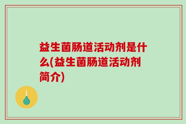 益生菌肠道活动剂是什么(益生菌肠道活动剂简介)