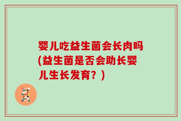 婴儿吃益生菌会长肉吗(益生菌是否会助长婴儿生长发育？)
