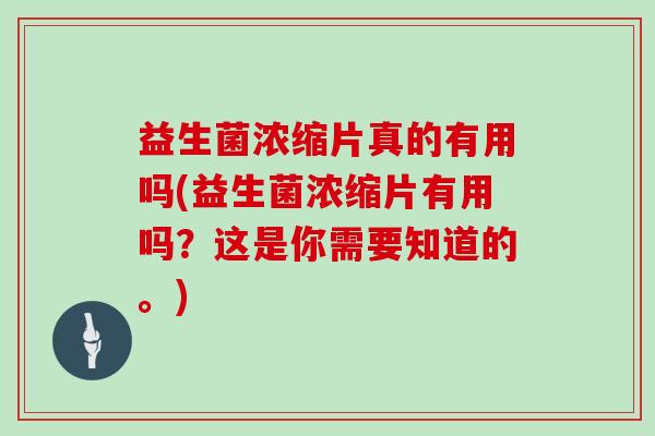 益生菌浓缩片真的有用吗(益生菌浓缩片有用吗？这是你需要知道的。)