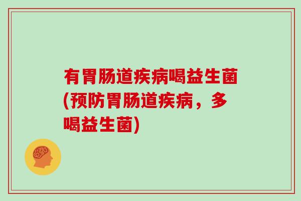 有胃肠道疾病喝益生菌(预防胃肠道疾病，多喝益生菌)