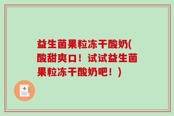 益生菌果粒冻干酸奶(酸甜爽口！试试益生菌果粒冻干酸奶吧！)