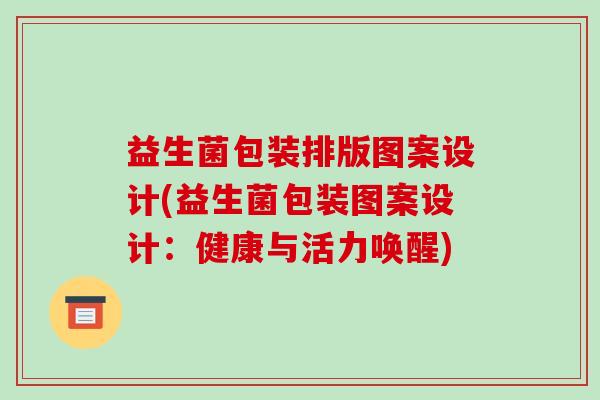 益生菌包装排版图案设计(益生菌包装图案设计：健康与活力唤醒)