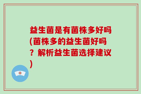 益生菌是有菌株多好吗(菌株多的益生菌好吗？解析益生菌选择建议)