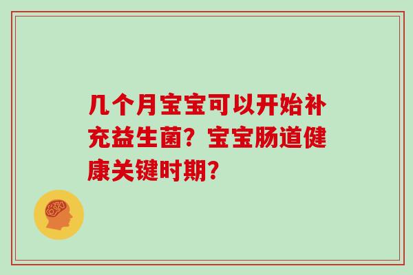 几个月宝宝可以开始补充益生菌？宝宝肠道健康关键时期？