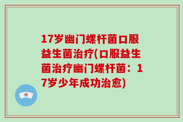 17岁幽门螺杆菌口服益生菌治疗(口服益生菌治疗幽门螺杆菌：17岁少年成功治愈)